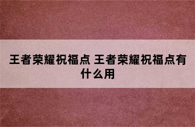 王者荣耀祝福点 王者荣耀祝福点有什么用